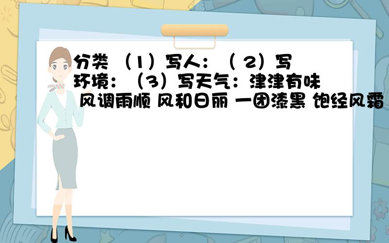 分类 （1）写人：（ 2）写环境：（3）写天气：津津有味 风调雨顺 风和日丽 一团漆黑 饱经风霜 七嘴八舌各予（提手旁）己（好像是已）见 垂头丧气 风吹雨淋 烽火连天 寸草不生 风雨交加