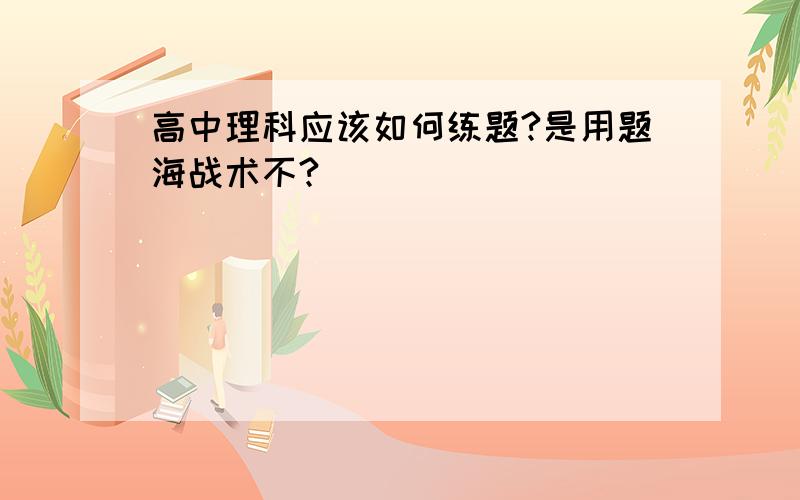 高中理科应该如何练题?是用题海战术不?