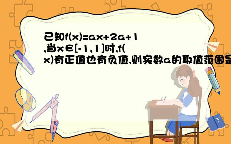 已知f(x)=ax+2a+1,当x∈[-1,1]时,f(x)有正值也有负值,则实数a的取值范围是什么?