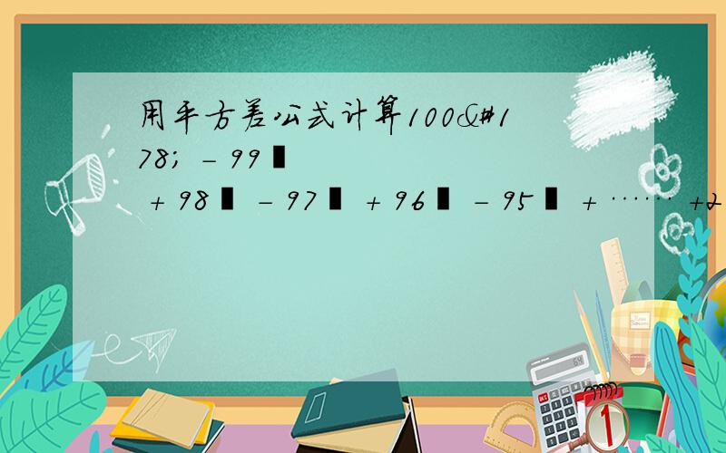 用平方差公式计算100² - 99² + 98² - 97² + 96² - 95² + …… +2² - 1²