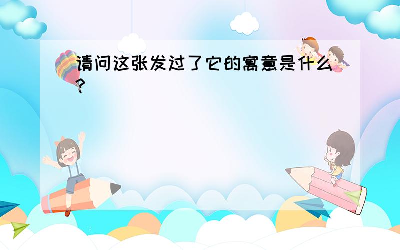 请问这张发过了它的寓意是什么?