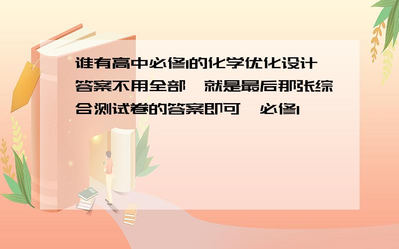 谁有高中必修1的化学优化设计答案不用全部,就是最后那张综合测试卷的答案即可,必修1