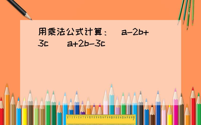 用乘法公式计算：(a-2b+3c)(a+2b-3c)