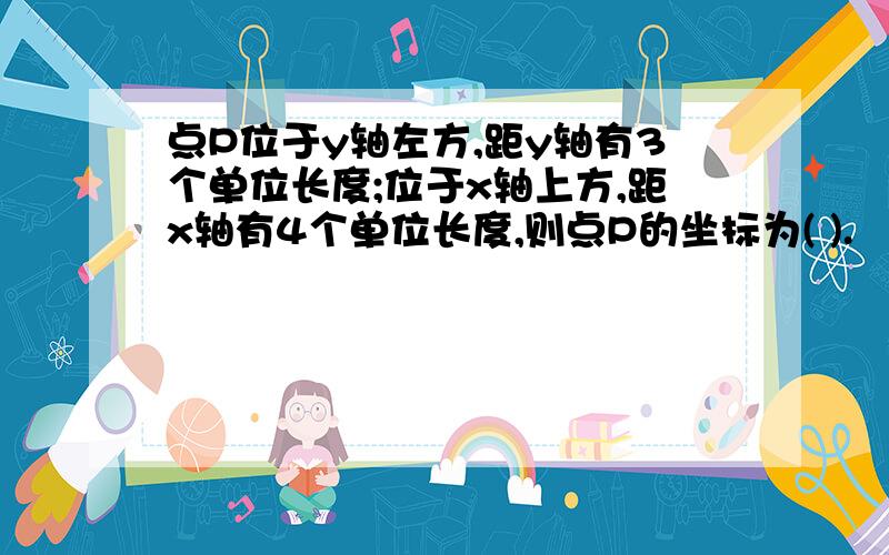 点P位于y轴左方,距y轴有3个单位长度;位于x轴上方,距x轴有4个单位长度,则点P的坐标为( ).