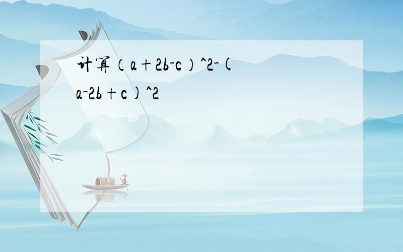 计算（a+2b-c）^2-(a-2b+c)^2