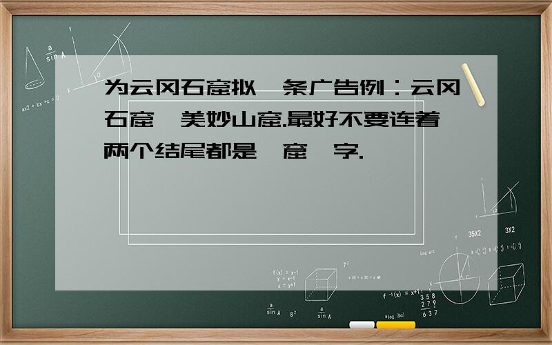 为云冈石窟拟一条广告例：云冈石窟,美妙山窟.最好不要连着两个结尾都是