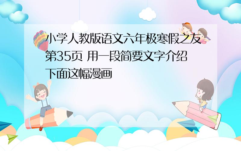 小学人教版语文六年极寒假之友第35页 用一段简要文字介绍下面这幅漫画