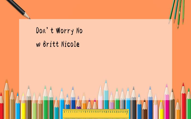 Don’t Worry Now Britt Nicole