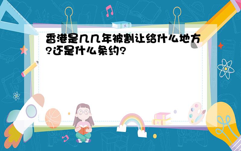 香港是几几年被割让给什么地方?还是什么条约?