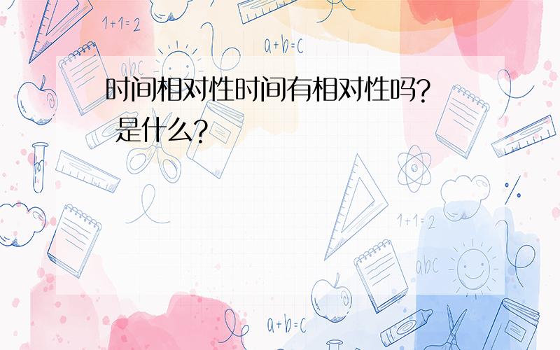 时间相对性时间有相对性吗?  是什么?