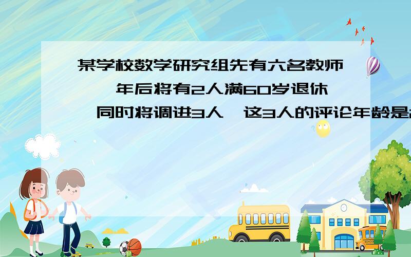 某学校数学研究组先有六名教师,一年后将有2人满60岁退休,同时将调进3人,这3人的评论年龄是24岁,这样全组教师的评论年龄将比现在小13岁,求一年后该教研组教师的平均年龄