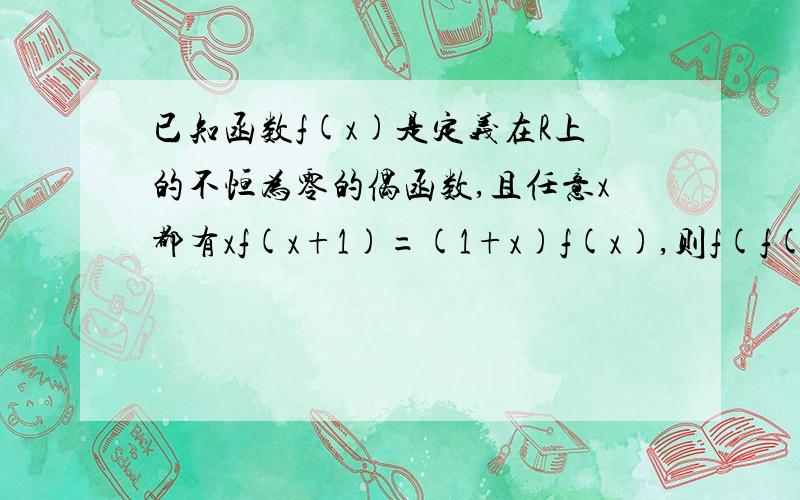 已知函数f(x)是定义在R上的不恒为零的偶函数,且任意x都有xf(x+1)=(1+x)f(x),则f(f(2.5))的值是多少过程最好全一点