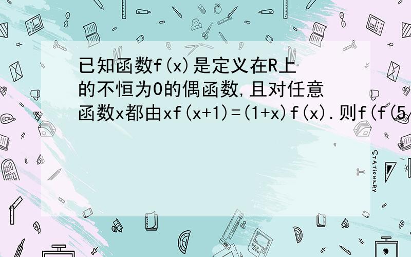 已知函数f(x)是定义在R上的不恒为0的偶函数,且对任意函数x都由xf(x+1)=(1+x)f(x).则f(f(5/2))得值是?这是一道选择题,A,0 B,1/2 C,1 D,5/2