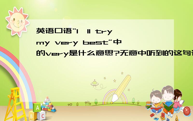 英语口语“I'll try my very best”中的very是什么意思?无意中听到的这句话,“try sb's best”中加上very后意思或者效果有什么变化没?