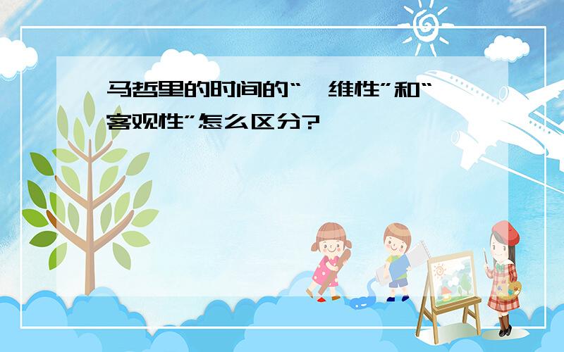 马哲里的时间的“一维性”和“客观性”怎么区分?