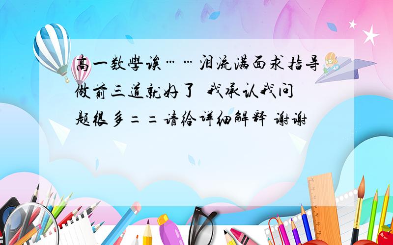 高一数学诶……泪流满面求指导做前三道就好了  我承认我问题很多==请给详细解释 谢谢