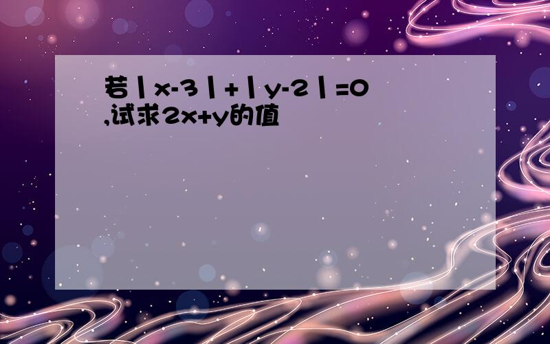 若丨x-3丨+丨y-2丨=0,试求2x+y的值