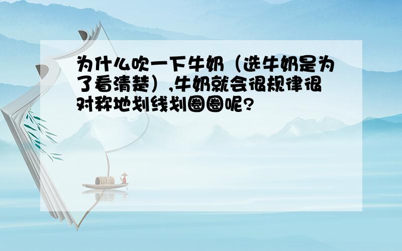 为什么吹一下牛奶（选牛奶是为了看清楚）,牛奶就会很规律很对称地划线划圈圈呢?