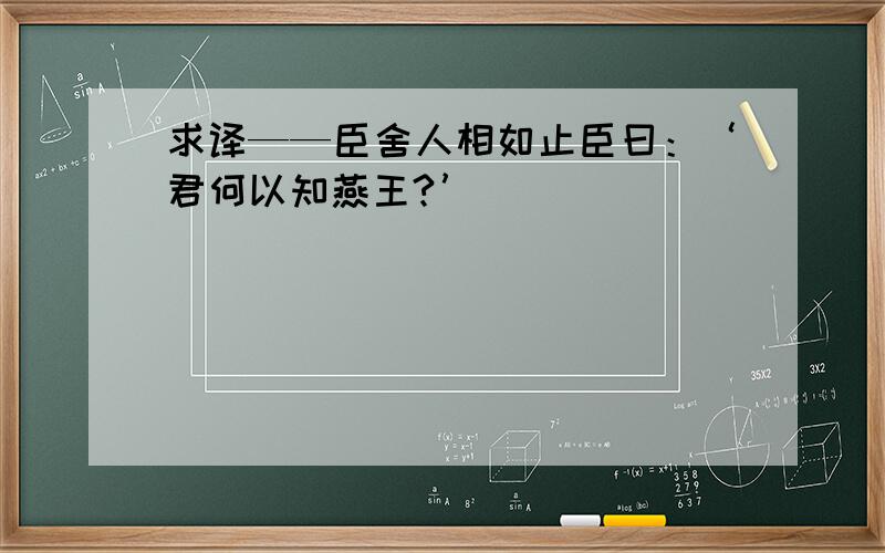 求译——臣舍人相如止臣曰：‘君何以知燕王?’