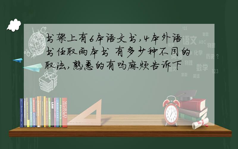 书架上有6本语文书,4本外语书任取两本书 有多少种不同的取法,熟悉的有吗麻烦告诉下