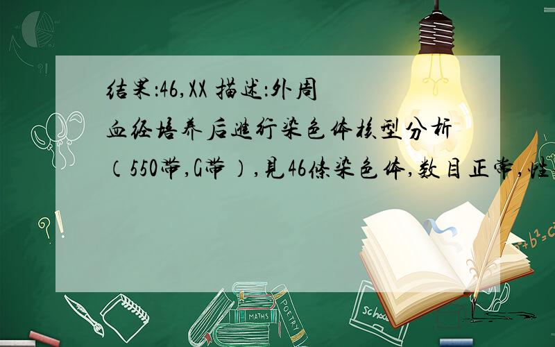 结果：46,XX 描述：外周血经培养后进行染色体核型分析（550带,G带）,见46条染色体,数目正常,性染色体为XX,为女性核体,染色体结构未见明显异常.这个结果是不是表示怀的是女儿呀?我不打算打