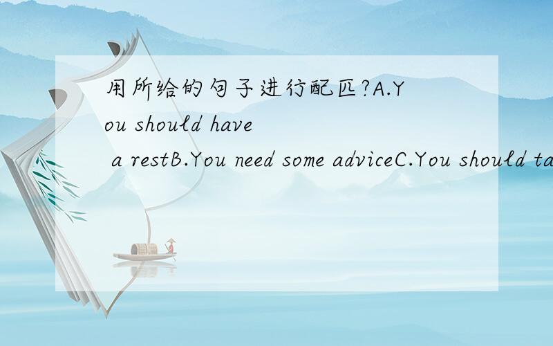 用所给的句子进行配匹?A.You should have a restB.You need some adviceC.You should take deep breathsD.You should tell you parents and say sorryE.You should see a doctorF.You should wear more clothesIf I break something( )If I fell tired( )If I