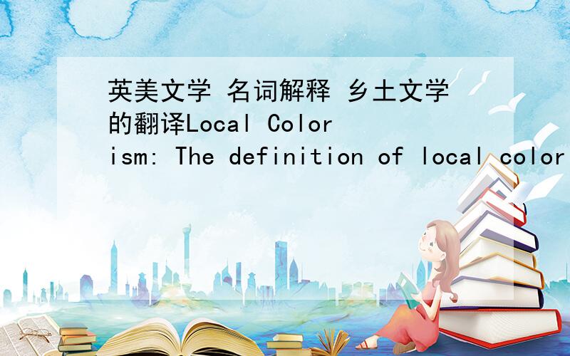 英美文学 名词解释 乡土文学的翻译Local Colorism: The definition of local colorism is made clear by Hamlin Garland in his Crumble Idols, he claims that it has “such quality and texture and background that it could not have been written