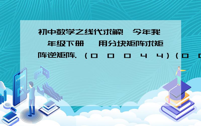 初中数学之线代求解!【今年我一年级下册】 用分块矩阵求矩阵逆矩阵. （0  0  0  4  4）（0  0  0  7  8）（1  1  1  0  0）（0  1  1  0  0）（0  0  1  0  0） （大括号打不出.） 为什么不能这样分块,还有