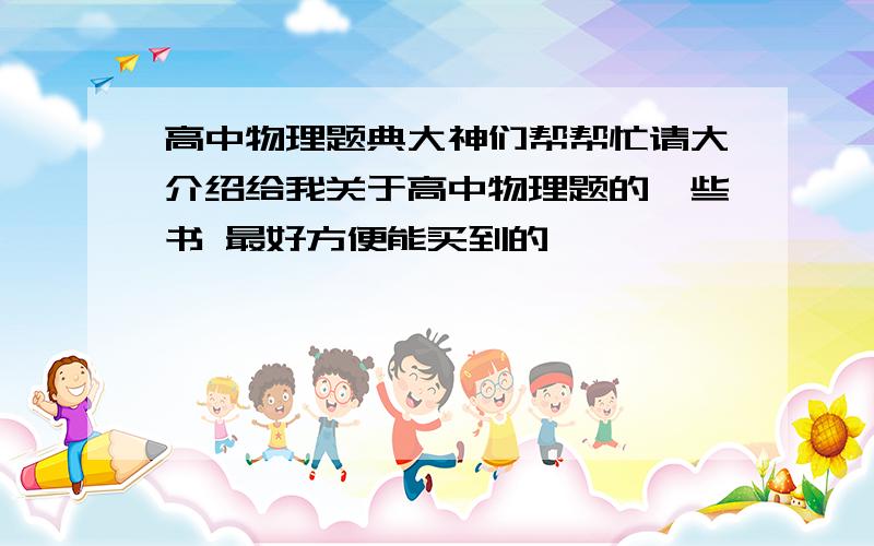 高中物理题典大神们帮帮忙请大介绍给我关于高中物理题的一些书 最好方便能买到的