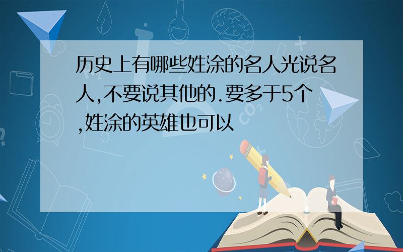 历史上有哪些姓涂的名人光说名人,不要说其他的.要多于5个,姓涂的英雄也可以