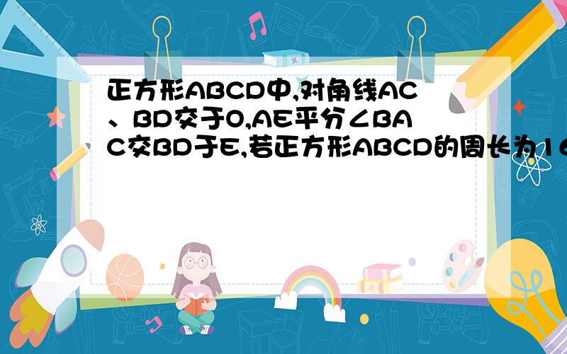 正方形ABCD中,对角线AC、BD交于O,AE平分∠BAC交BD于E,若正方形ABCD的周长为16cm,DE=?不用三角函数