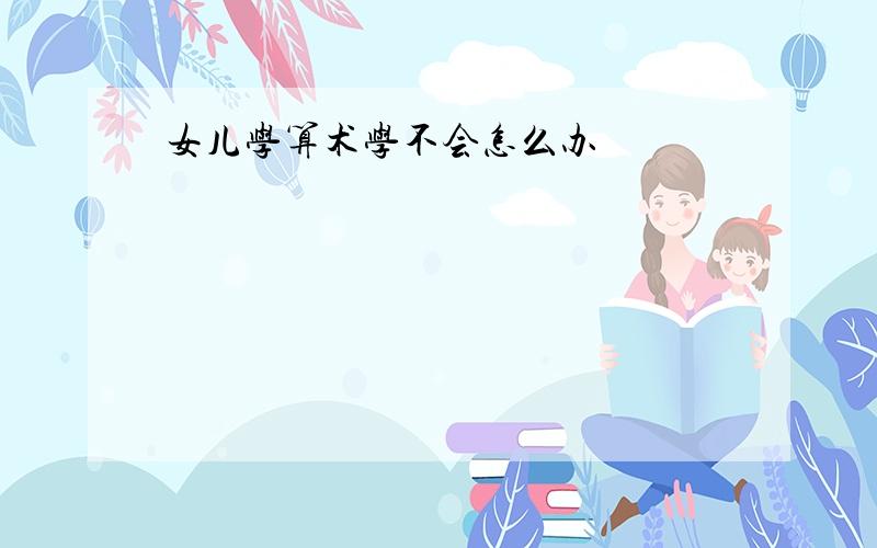 女儿学算术学不会怎么办