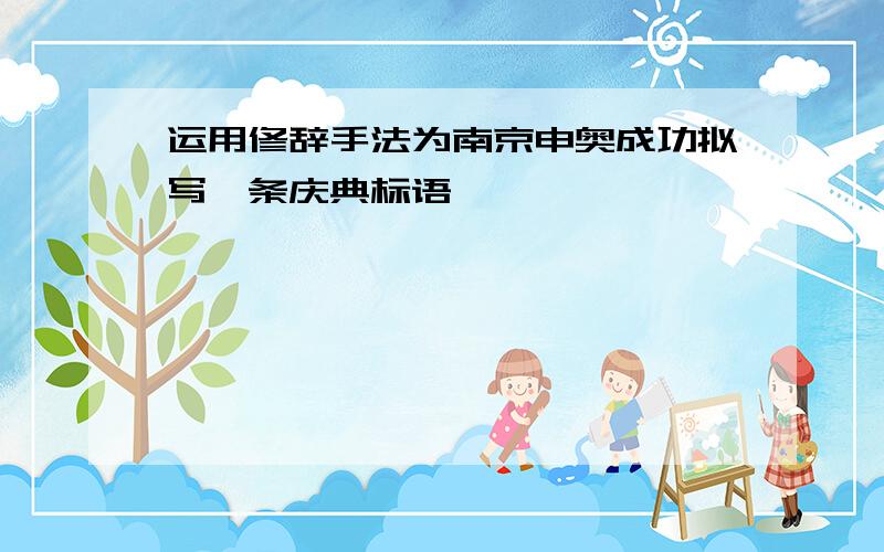 运用修辞手法为南京申奥成功拟写一条庆典标语