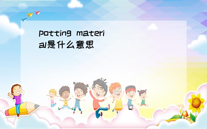 potting material是什么意思