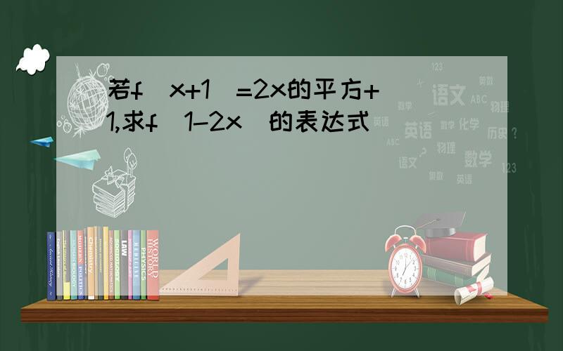 若f(x+1)=2x的平方+1,求f(1-2x)的表达式