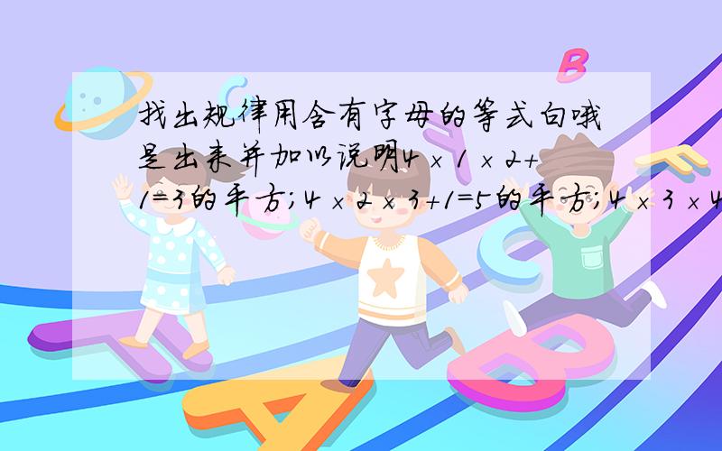 找出规律用含有字母的等式白哦是出来并加以说明4×1×2＋1＝3的平方；4×2×3＋1＝5的平方；4×3×4＋1＝7的平方；4×4×5＋1＝9的平方；4×5×6＋1＝11的平方找出规律用含有字母的等式表现出来出