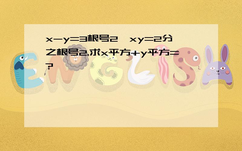 x-y=3根号2,xy=2分之根号2.求x平方+y平方=?