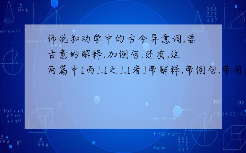 师说和劝学中的古今异意词,要古意的解释.加例句.还有,这两篇中[而],[之],[者]带解释,带例句,带用法.