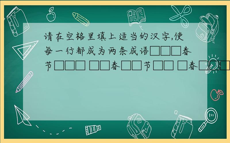 请在空格里填上适当的汉字,使每一行都成为两条成语□□□春节□□□ □□春□□节□□ □春□□□□节□ 春□□□□□□节  快□□□□□□乐  □快□□□□乐□ □□快□□乐□□ □