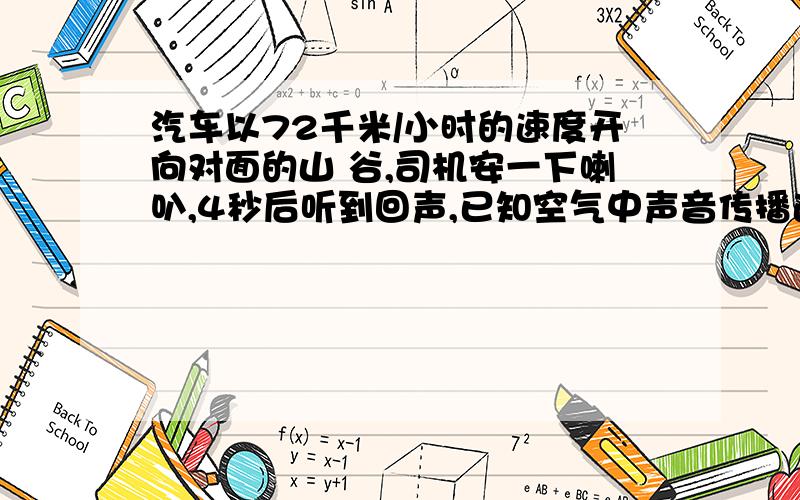 汽车以72千米/小时的速度开向对面的山 谷,司机安一下喇叭,4秒后听到回声,已知空气中声音传播速度汽车以72千米/小时的速度开向对面的山谷,司机安一下喇叭,4秒后听到回声,已知空气中声音