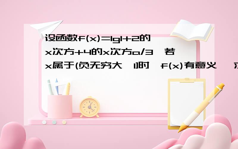 设函数f(x)=lg1+2的x次方+4的x次方a/3,若x属于(负无穷大,1]时,f(x)有意义, 求a的 取值范围