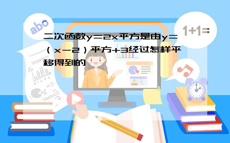 二次函数y＝2x平方是由y＝（x－2）平方+3经过怎样平移得到的