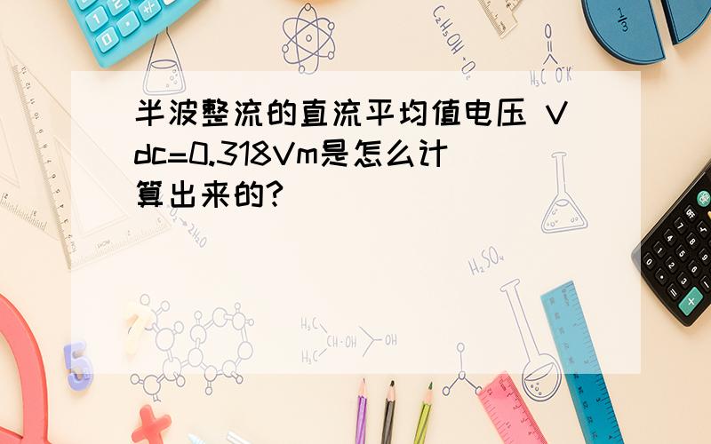 半波整流的直流平均值电压 Vdc=0.318Vm是怎么计算出来的?