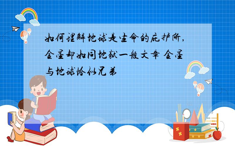 如何理解地球是生命的庇护所,金星却如同地狱一般文章 金星与地球恰似兄弟