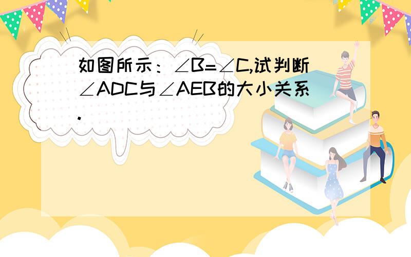 如图所示：∠B=∠C,试判断∠ADC与∠AEB的大小关系.