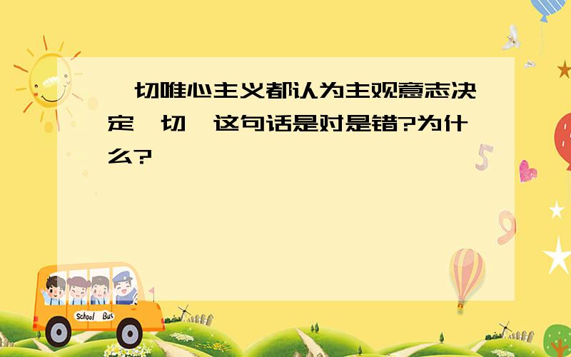 一切唯心主义都认为主观意志决定一切,这句话是对是错?为什么?