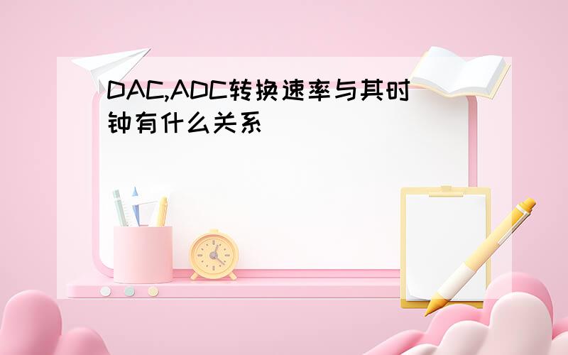 DAC,ADC转换速率与其时钟有什么关系