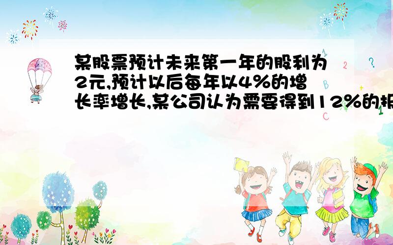 某股票预计未来第一年的股利为2元,预计以后每年以4％的增长率增长,某公司认为需要得到12％的报酬率方可投资,计算股票现在的价格应该是多少?题目中的第一年股利为2元,指的是基期是2元,