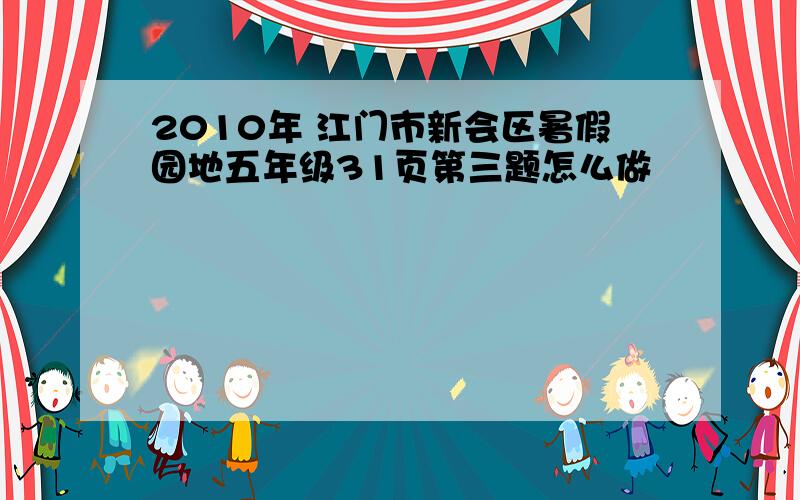 2010年 江门市新会区暑假园地五年级31页第三题怎么做