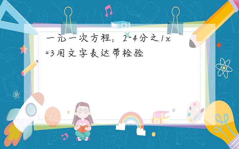 一元一次方程：2-4分之1x=3用文字表达带检验